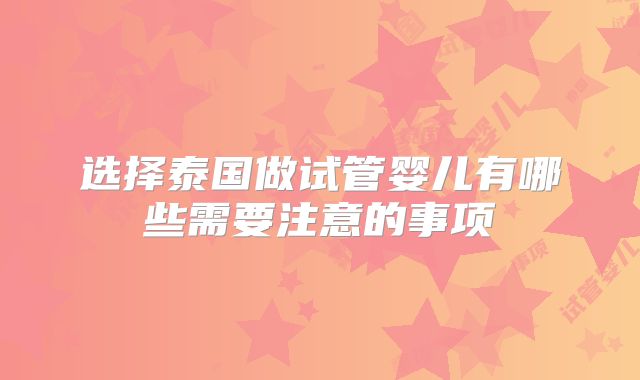 选择泰国做试管婴儿有哪些需要注意的事项