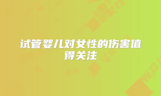 试管婴儿对女性的伤害值得关注