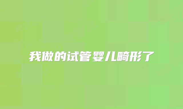 我做的试管婴儿畸形了