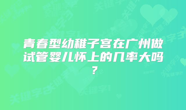 青春型幼稚子宫在广州做试管婴儿怀上的几率大吗?