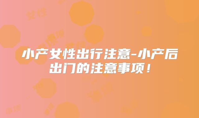 小产女性出行注意-小产后出门的注意事项！