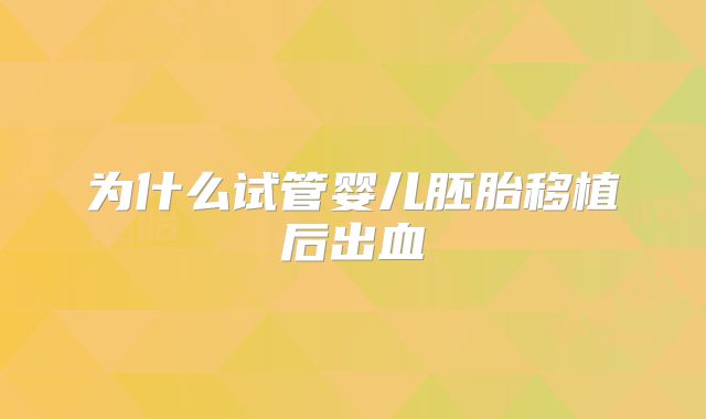 为什么试管婴儿胚胎移植后出血
