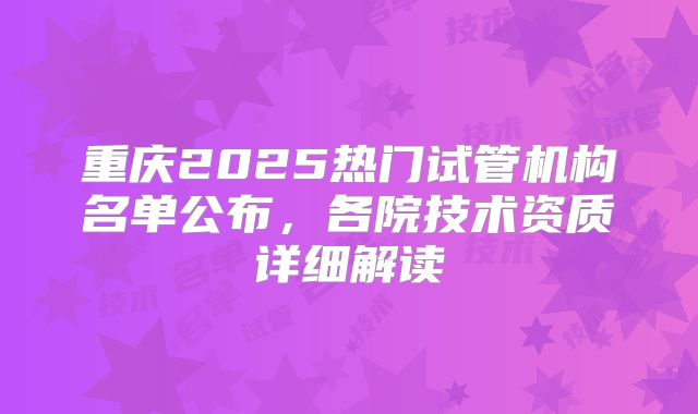 重庆2025热门试管机构名单公布，各院技术资质详细解读
