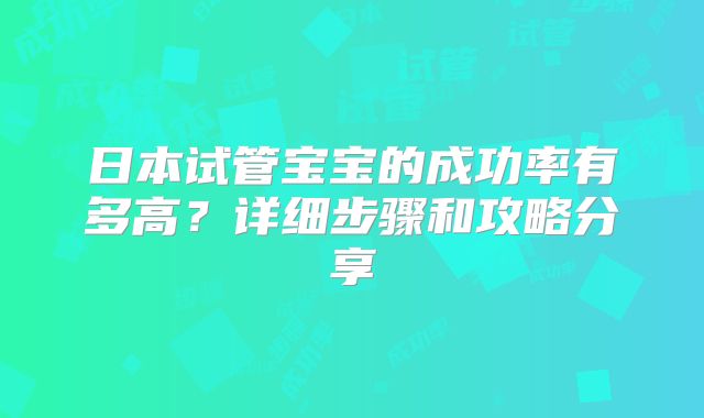 日本试管宝宝的成功率有多高？详细步骤和攻略分享