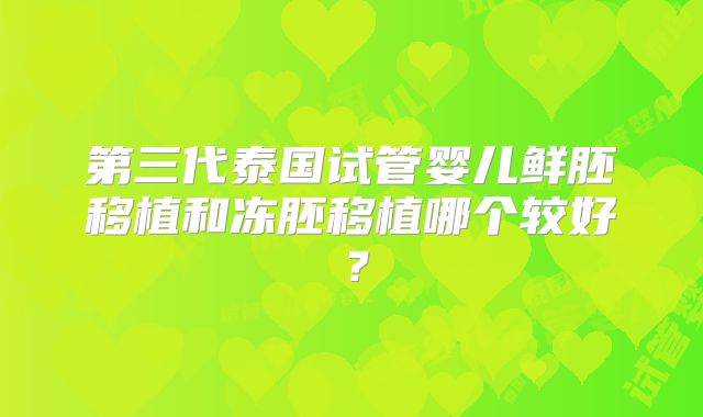 第三代泰国试管婴儿鲜胚移植和冻胚移植哪个较好？