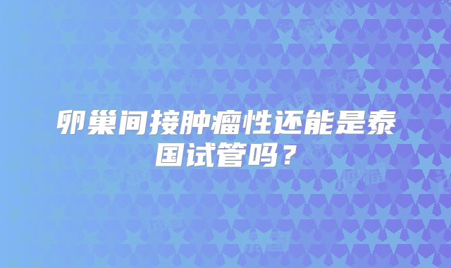 卵巢间接肿瘤性还能是泰国试管吗？