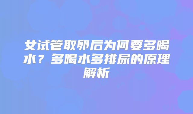 女试管取卵后为何要多喝水？多喝水多排尿的原理解析