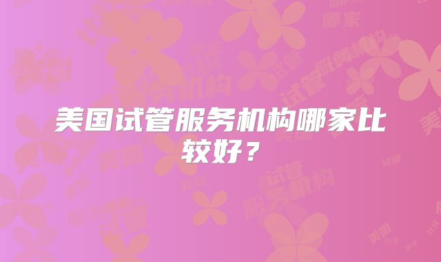 美国试管服务机构哪家比较好？
