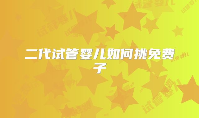 二代试管婴儿如何挑免费子