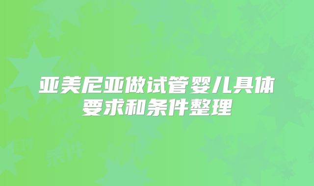 亚美尼亚做试管婴儿具体要求和条件整理
