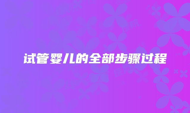 试管婴儿的全部步骤过程