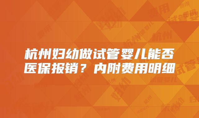 杭州妇幼做试管婴儿能否医保报销？内附费用明细
