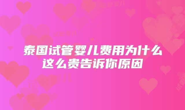 泰国试管婴儿费用为什么这么贵告诉你原因