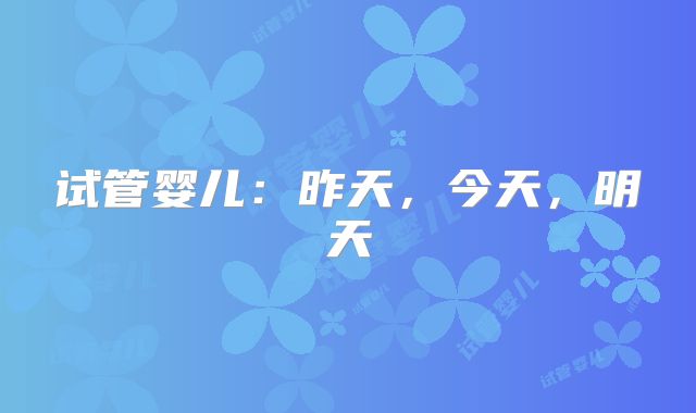 试管婴儿:昨天,今天,明天