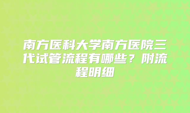 南方医科大学南方医院三代试管流程有哪些？附流程明细