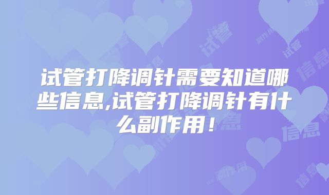 试管打降调针需要知道哪些信息,试管打降调针有什么副作用！