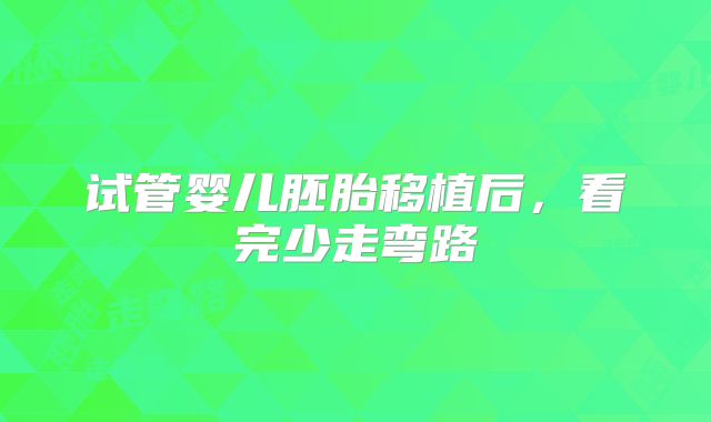 试管婴儿胚胎移植后，看完少走弯路