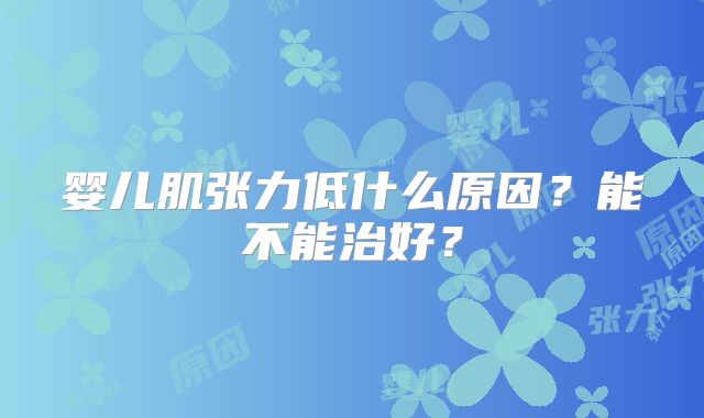 婴儿肌张力低什么原因？能不能治好？