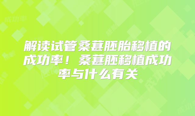 解读试管桑葚胚胎移植的成功率!桑葚胚移植成功率与什么有关