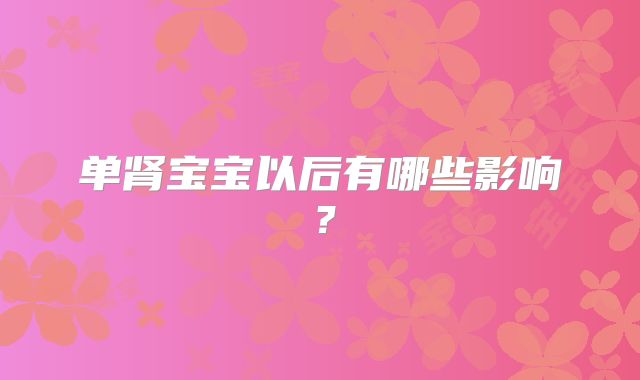 单肾宝宝以后有哪些影响？