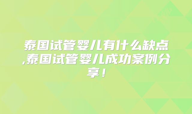 泰国试管婴儿有什么缺点,泰国试管婴儿成功案例分享！