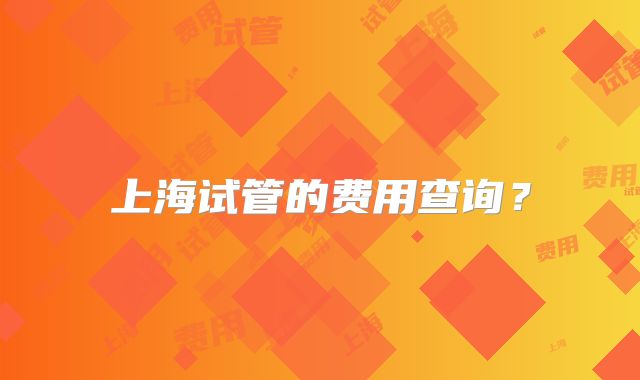 上海试管的费用查询？
