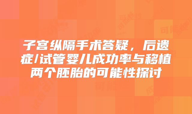 子宫纵隔手术答疑，后遗症/试管婴儿成功率与移植两个胚胎的可能性探讨