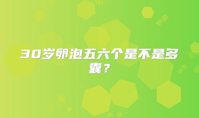 30岁卵泡五六个是不是多囊?
