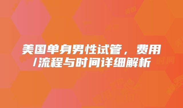 美国单身男性试管,费用/流程与时间详细解析