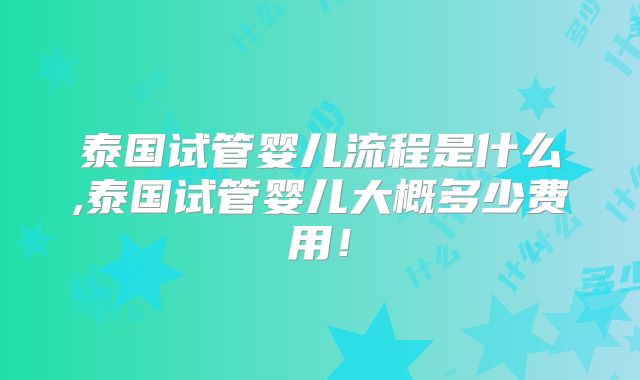泰国试管婴儿流程是什么,泰国试管婴儿大概多少费用！