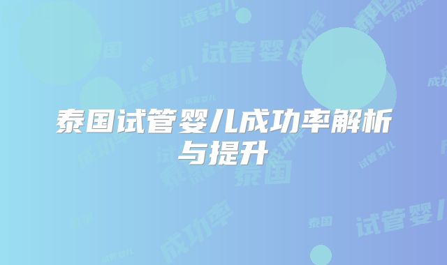 泰国试管婴儿成功率解析与提升
