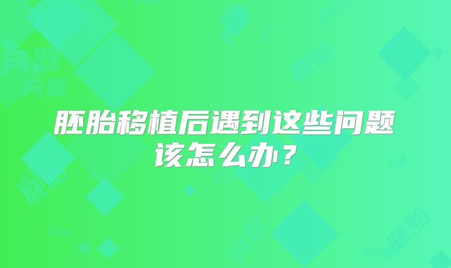 胚胎移植后遇到这些问题该怎么办？