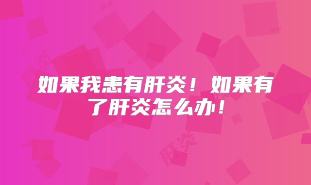 如果我患有肝炎!如果有了肝炎怎么办!