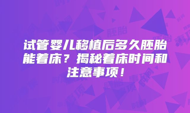 试管婴儿移植后多久胚胎能着床？揭秘着床时间和注意事项！