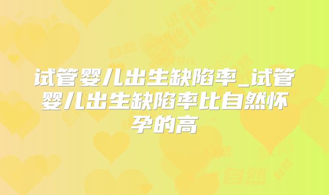 试管婴儿出生缺陷率_试管婴儿出生缺陷率比自然怀孕的高