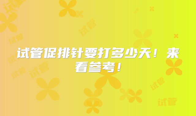 试管促排针要打多少天!来看参考!
