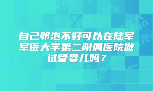 自己卵泡不好可以在陆军军医大学第二附属医院做试管婴儿吗？