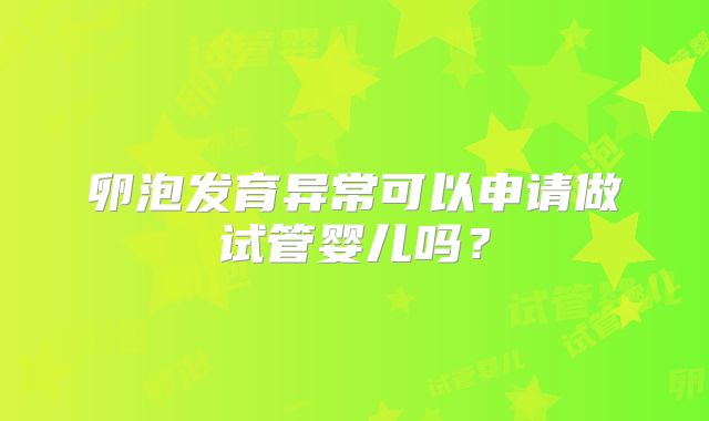 卵泡发育异常可以申请做试管婴儿吗?