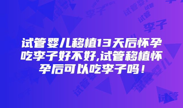 试管婴儿移植13天后怀孕吃李子好不好,试管移植怀孕后可以吃李子吗！
