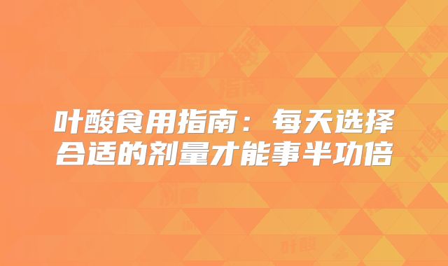 叶酸食用指南:每天选择合适的剂量才能事半功倍