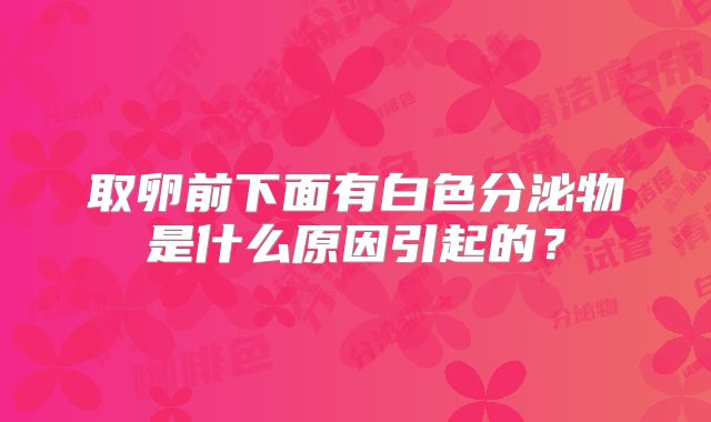 取卵前下面有白色分泌物是什么原因引起的?
