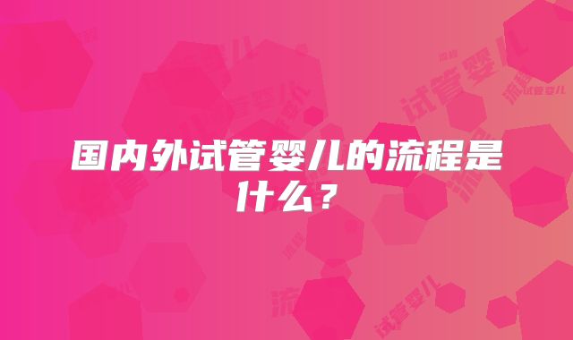 国内外试管婴儿的流程是什么?