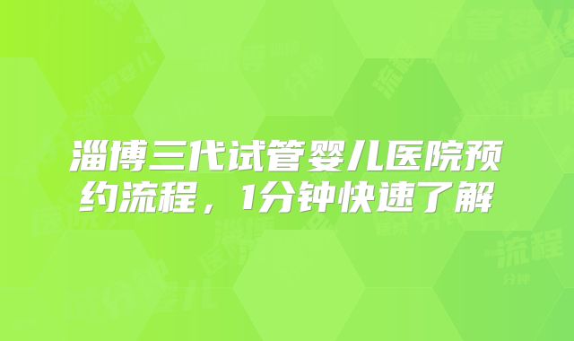 淄博三代试管婴儿医院预约流程，1分钟快速了解
