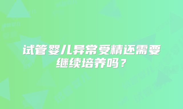 试管婴儿异常受精还需要继续培养吗？