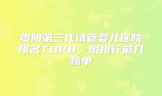 贵阳第三代试管婴儿医院排名TOP8，附排行前几榜单