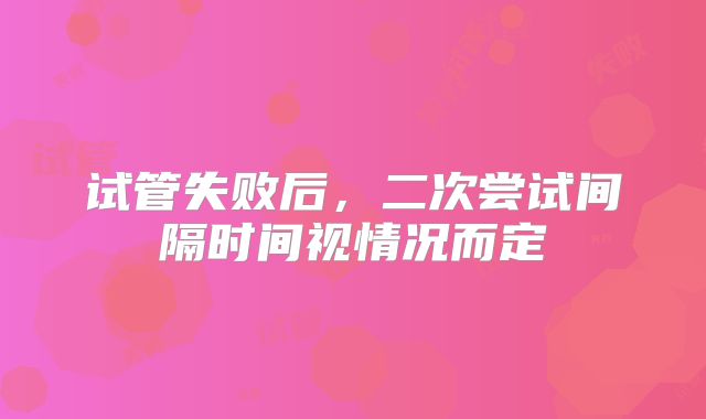 试管失败后，二次尝试间隔时间视情况而定