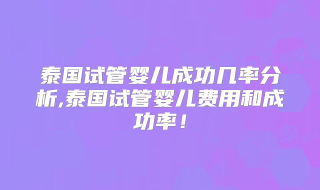 泰国试管婴儿成功几率分析,泰国试管婴儿费用和成功率！