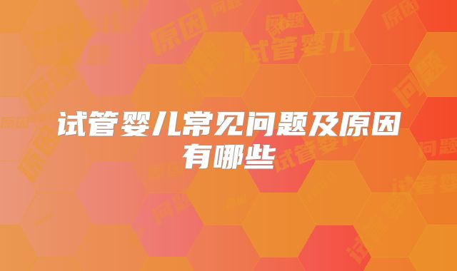 试管婴儿常见问题及原因有哪些