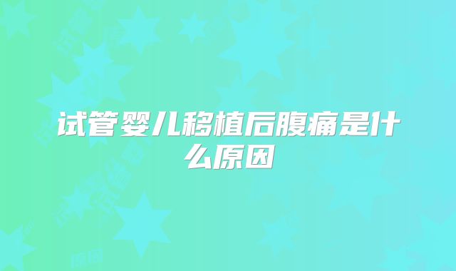 试管婴儿移植后腹痛是什么原因