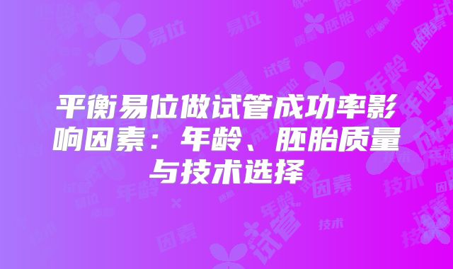 平衡易位做试管成功率影响因素：年龄、胚胎质量与技术选择